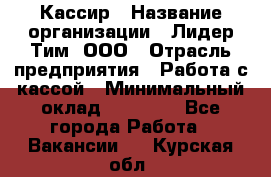 Кассир › Название организации ­ Лидер Тим, ООО › Отрасль предприятия ­ Работа с кассой › Минимальный оклад ­ 20 000 - Все города Работа » Вакансии   . Курская обл.